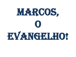 MARCOS, O EVANGELHO!