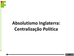 ABSOLUTISMO INGLATERRA – CENTRALIZAÇÃO POLÍTICA