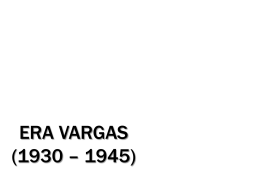 ERA VARGAS (1930 – 1945) - Colégio Machado de Assis