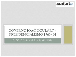 Governo João Goulart * Presidencialismo 1963/64